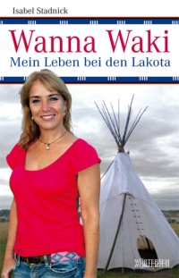 Isabel Stadnick: Wanna Waki - Mein Leben bei den Lakota